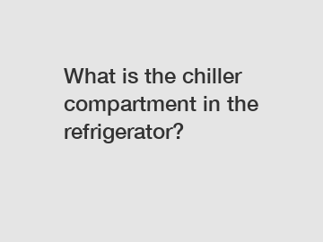 What is the chiller compartment in the refrigerator?