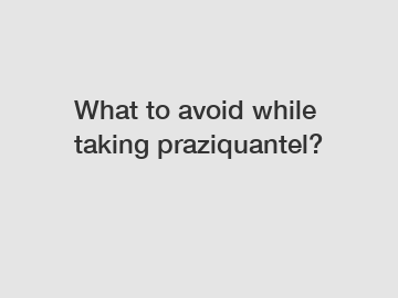 What to avoid while taking praziquantel?