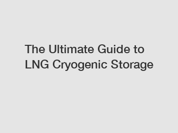 The Ultimate Guide to LNG Cryogenic Storage