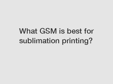 What GSM is best for sublimation printing?