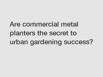 Are commercial metal planters the secret to urban gardening success?