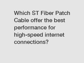 Which ST Fiber Patch Cable offer the best performance for high-speed internet connections?