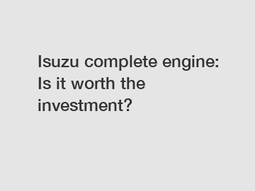 Isuzu complete engine: Is it worth the investment?