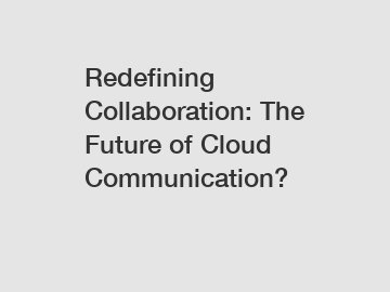 Redefining Collaboration: The Future of Cloud Communication?