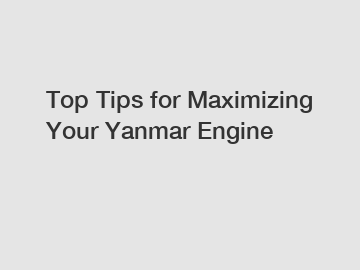 Top Tips for Maximizing Your Yanmar Engine