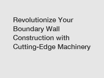 Revolutionize Your Boundary Wall Construction with Cutting-Edge Machinery