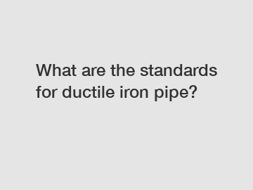 What are the standards for ductile iron pipe?