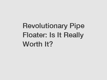 Revolutionary Pipe Floater: Is It Really Worth It?