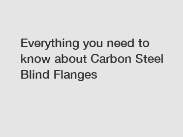 Everything you need to know about Carbon Steel Blind Flanges