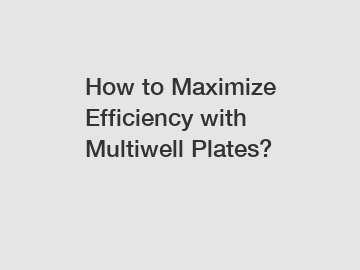 How to Maximize Efficiency with Multiwell Plates?