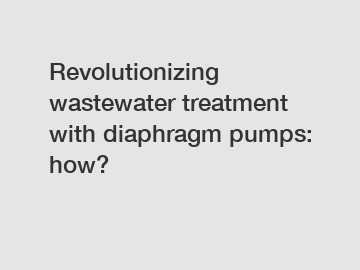 Revolutionizing wastewater treatment with diaphragm pumps: how?