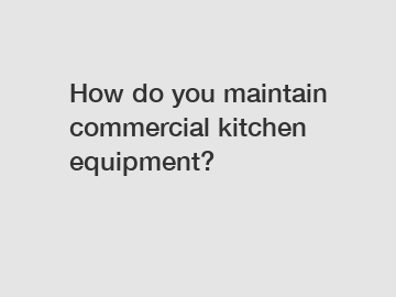 How do you maintain commercial kitchen equipment?