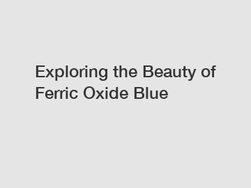 Exploring the Beauty of Ferric Oxide Blue