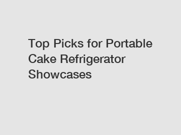 Top Picks for Portable Cake Refrigerator Showcases