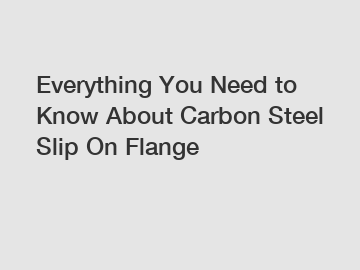 Everything You Need to Know About Carbon Steel Slip On Flange