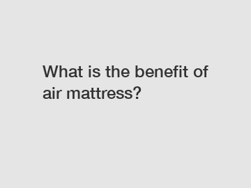 What is the benefit of air mattress?