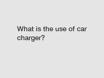 What is the use of car charger?