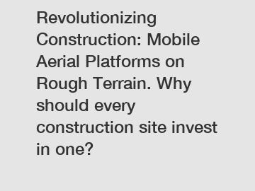 Revolutionizing Construction: Mobile Aerial Platforms on Rough Terrain. Why should every construction site invest in one?