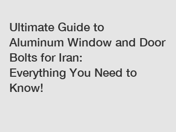 Ultimate Guide to Aluminum Window and Door Bolts for Iran: Everything You Need to Know!