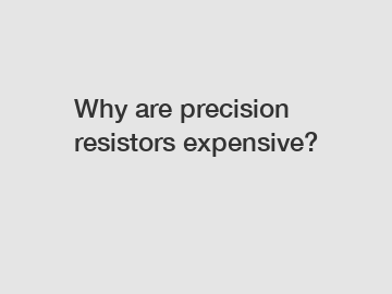 Why are precision resistors expensive?