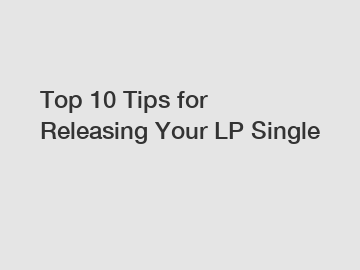 Top 10 Tips for Releasing Your LP Single