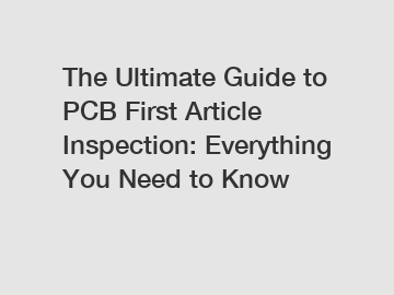 The Ultimate Guide to PCB First Article Inspection: Everything You Need to Know