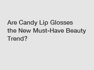 Are Candy Lip Glosses the New Must-Have Beauty Trend?