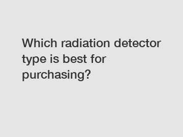 Which radiation detector type is best for purchasing?