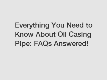 Everything You Need to Know About Oil Casing Pipe: FAQs Answered!