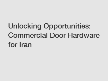 Unlocking Opportunities: Commercial Door Hardware for Iran