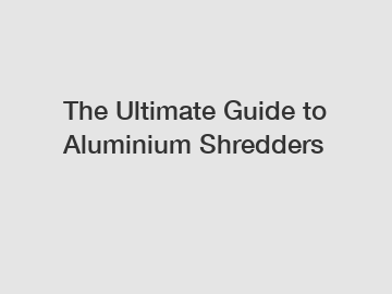 The Ultimate Guide to Aluminium Shredders