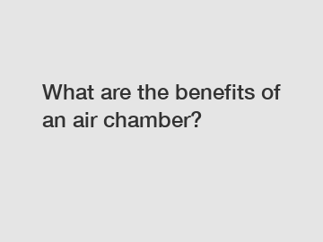 What are the benefits of an air chamber?