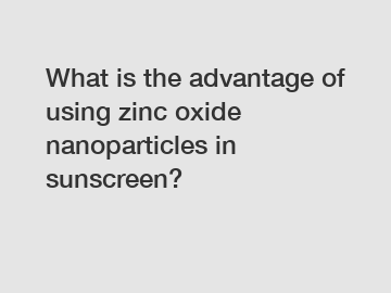 What is the advantage of using zinc oxide nanoparticles in sunscreen?