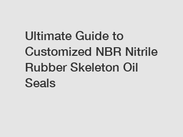 Ultimate Guide to Customized NBR Nitrile Rubber Skeleton Oil Seals