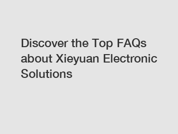 Discover the Top FAQs about Xieyuan Electronic Solutions