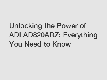 Unlocking the Power of ADI AD820ARZ: Everything You Need to Know