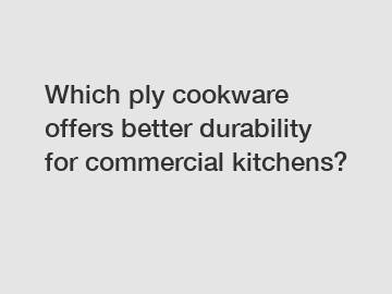 Which ply cookware offers better durability for commercial kitchens?