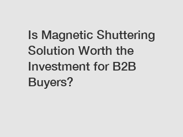 Is Magnetic Shuttering Solution Worth the Investment for B2B Buyers?