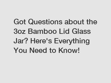 Got Questions about the 3oz Bamboo Lid Glass Jar? Here's Everything You Need to Know!