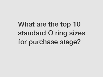 What are the top 10 standard O ring sizes for purchase stage?