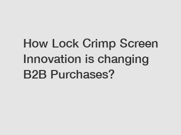 How Lock Crimp Screen Innovation is changing B2B Purchases?