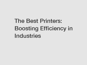 The Best Printers: Boosting Efficiency in Industries