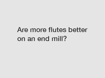 Are more flutes better on an end mill?