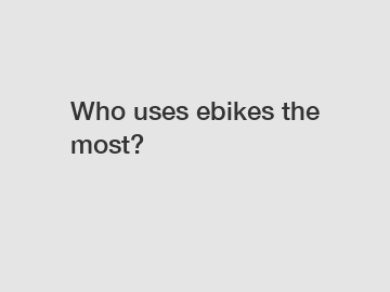 Who uses ebikes the most?