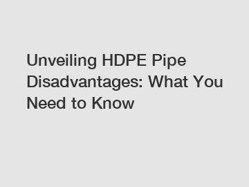 Unveiling HDPE Pipe Disadvantages: What You Need to Know