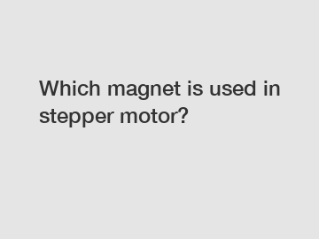 Which magnet is used in stepper motor?