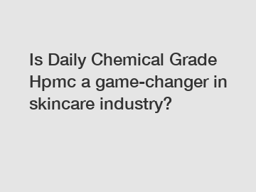 Is Daily Chemical Grade Hpmc a game-changer in skincare industry?