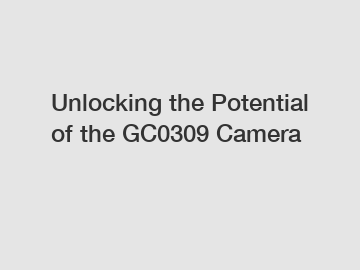 Unlocking the Potential of the GC0309 Camera