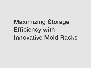 Maximizing Storage Efficiency with Innovative Mold Racks