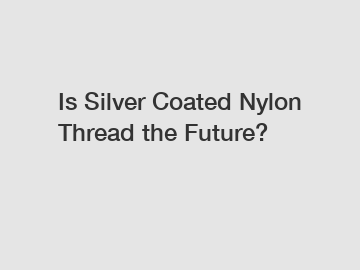 Is Silver Coated Nylon Thread the Future?